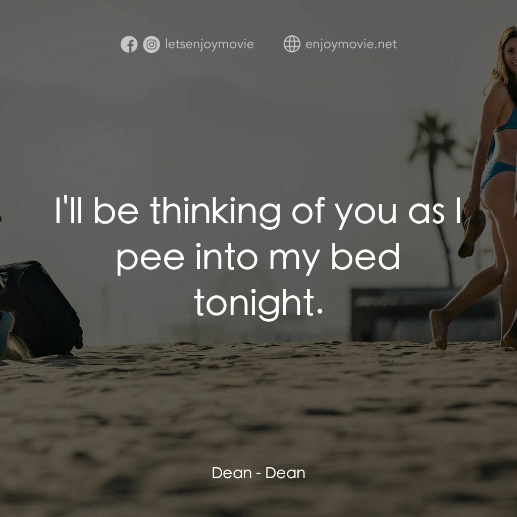 我是狄恩電影對白：Dean:  I'll be thinking of you as I pee into my bed tonight.