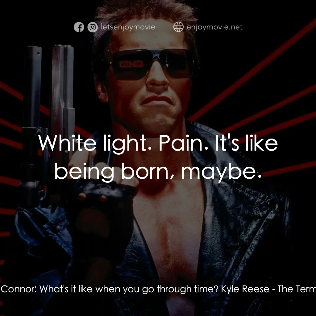 未來戰士電影對白：Sarah Connor:  What's it like when you go through time? Kyle Reese:  White light.