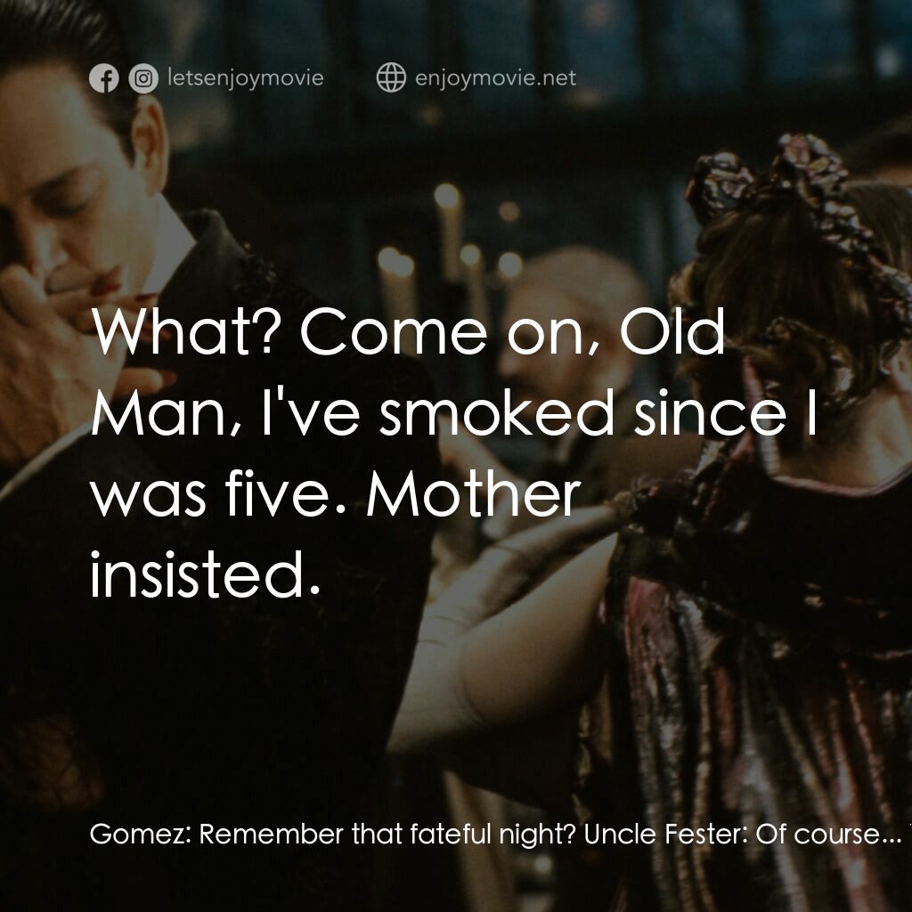 愛登士家庭電影對白：Gomez:  Remember that fateful night? Uncle Fester:  Of course... Your first cigar