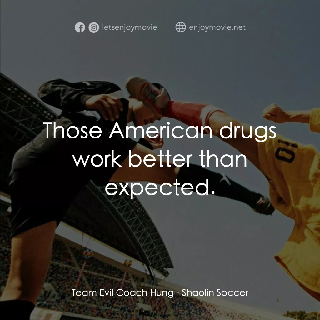 少林足球電影對白：Team Evil Coach Hung:  Those American drugs work better than expected.