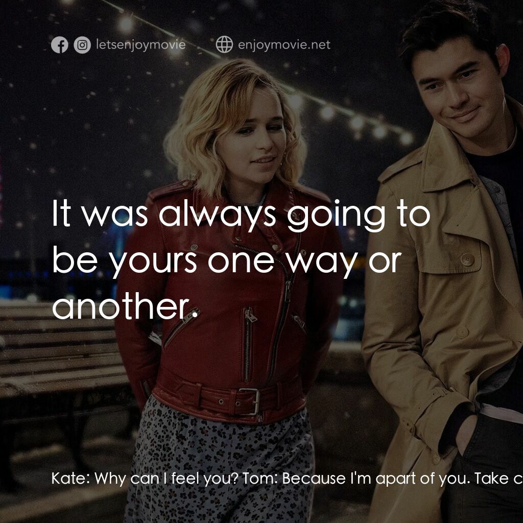 去年聖誕節電影對白：Kate:  Why can I feel you? Tom:  Because I'm apart of you. Take care of my heart.