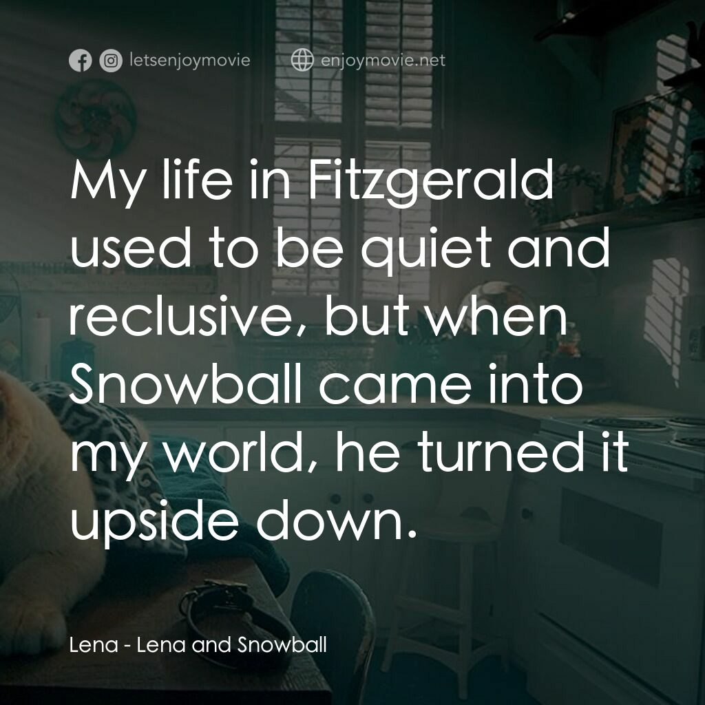 Lena and Snowball電影對白：Lena:  My life in Fitzgerald used to be quiet and reclusive, but when Snowball ca