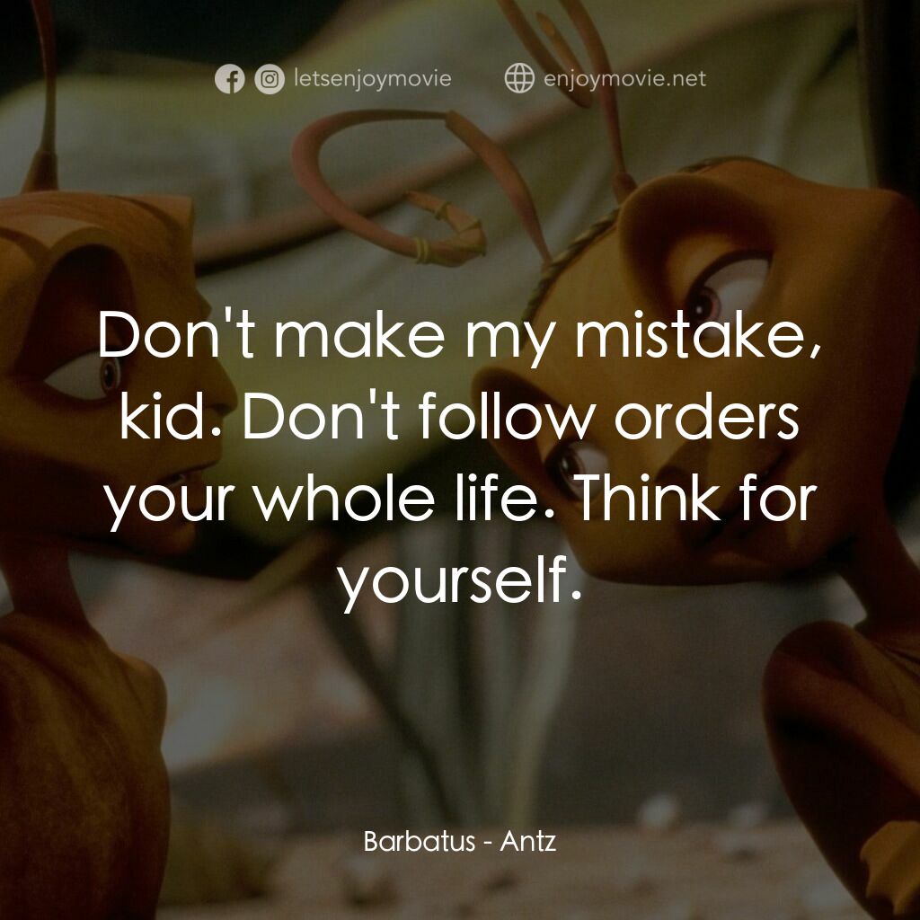 小蟻雄兵電影對白：Barbatus:  Don't make my mistake, kid. Don't follow orders your whole life. Think