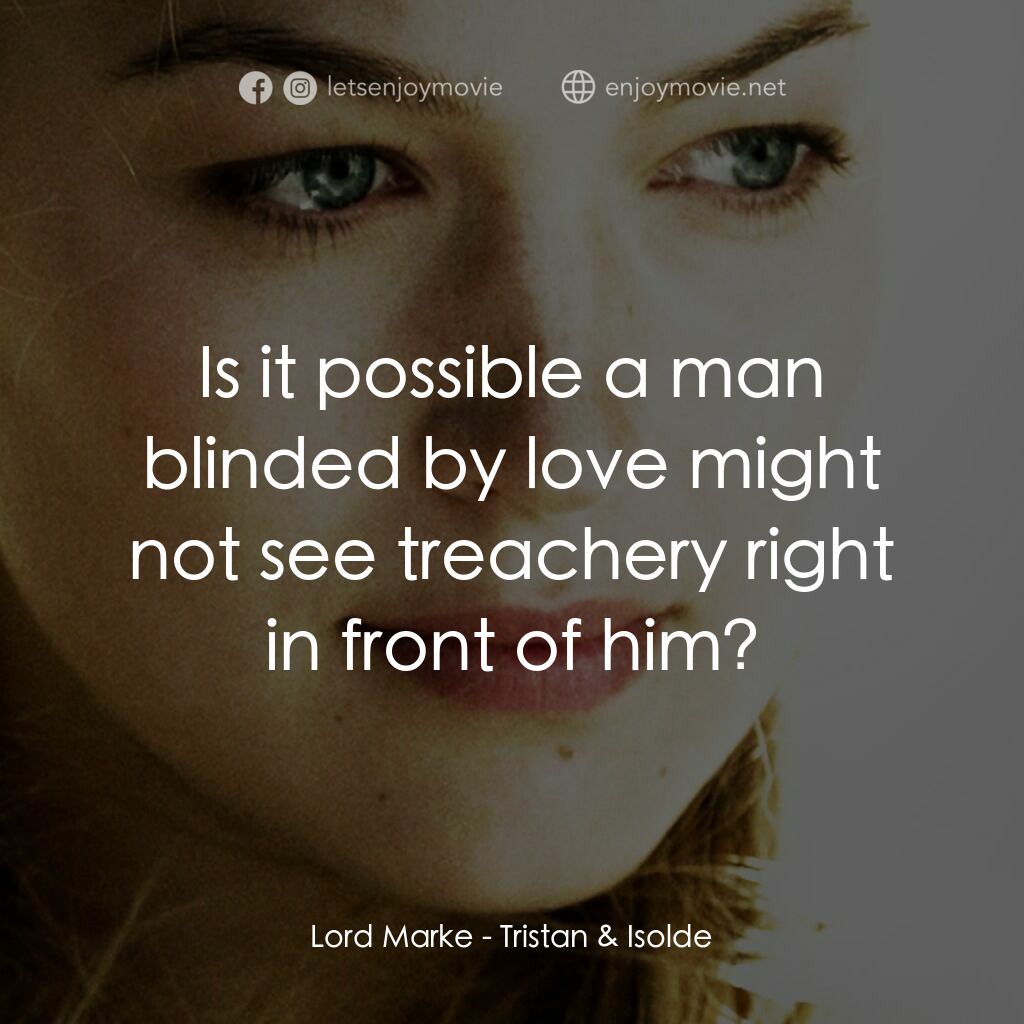 崔斯坦與伊索德電影對白：Lord Marke:  Is it possible a man blinded by love might not see treachery right i