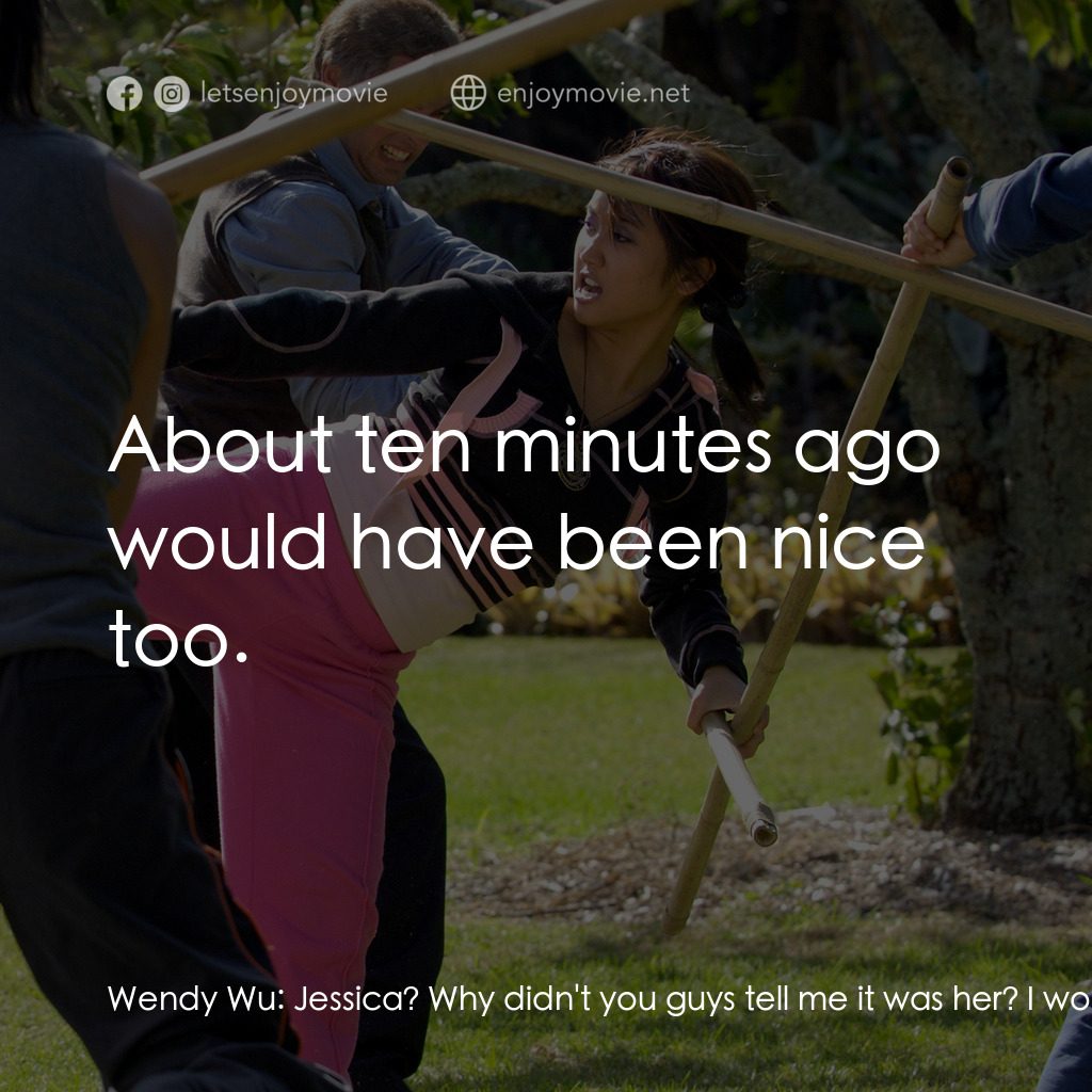 功夫少女吳溫蒂電影對白：Wendy Wu:  Jessica? Why didn't you guys tell me it was her? I would have been her