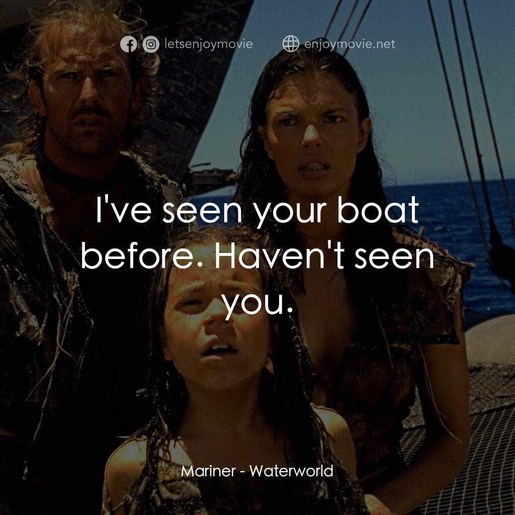 水世界電影對白：Mariner:  I've seen your boat before. Haven't seen you.