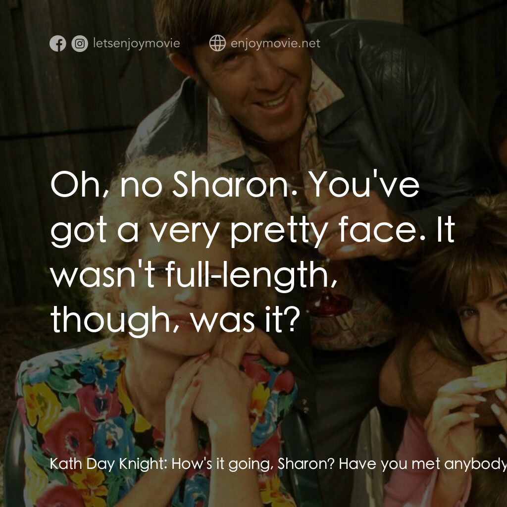 Da Kath & Kim Code電影對白：Kath Day Knight:  How's it going, Sharon? Have you met anybody yet? Sharon Strzel