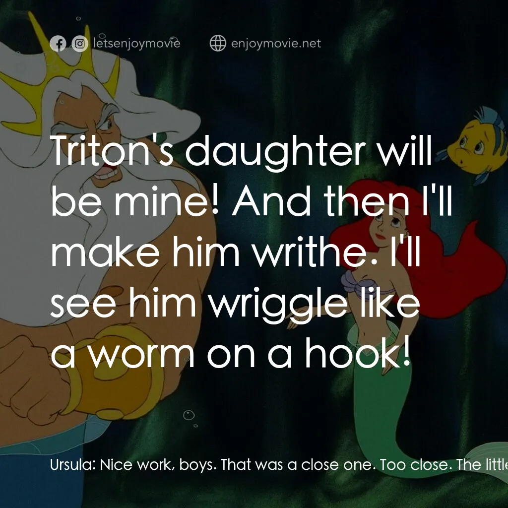 小魚仙電影對白：Ursula:  Nice work, boys. That was a close one. Too close. The little tramp! Ursu