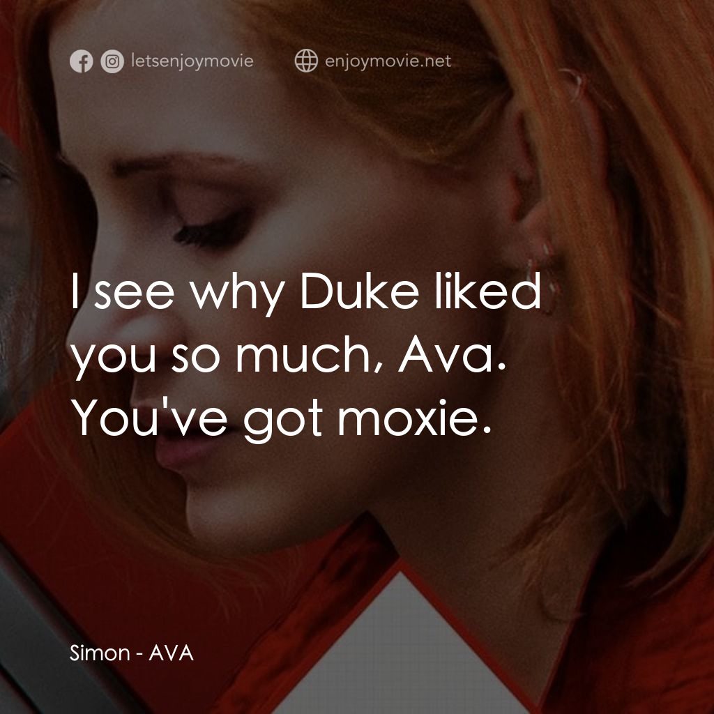 頭號殺姬Ava電影對白：Simon: I see why Duke liked you so much, Ava. You've got moxie.