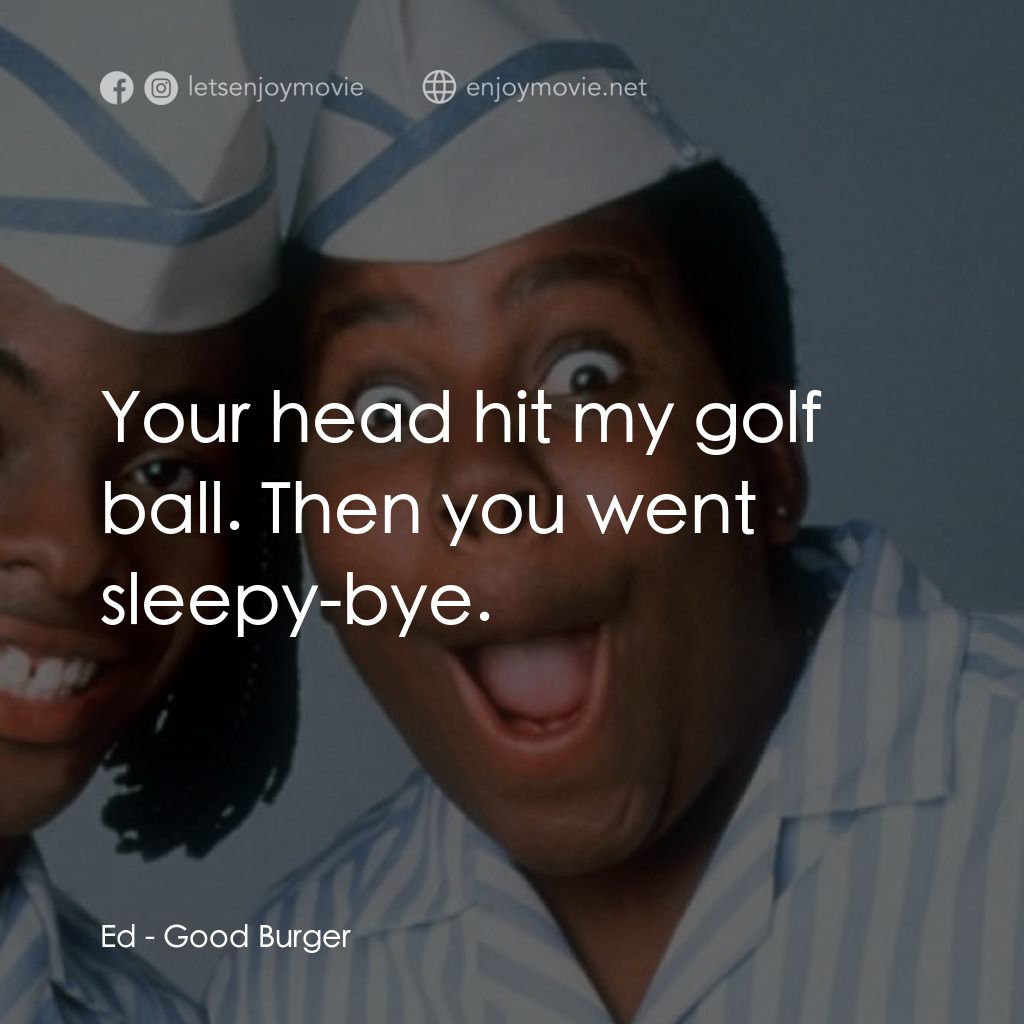 漢堡總動員電影對白：Ed: Your head hit my golf ball. Then you went sleepy-bye.