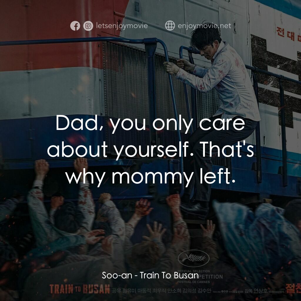 屍速列車電影對白：Soo-an:  Dad, you only care about yourself. That's why mommy left.