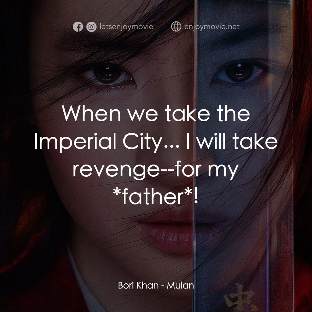 花木蘭電影對白：Bori Khan: When we take the Imperial City... I will take revenge--for my *father*