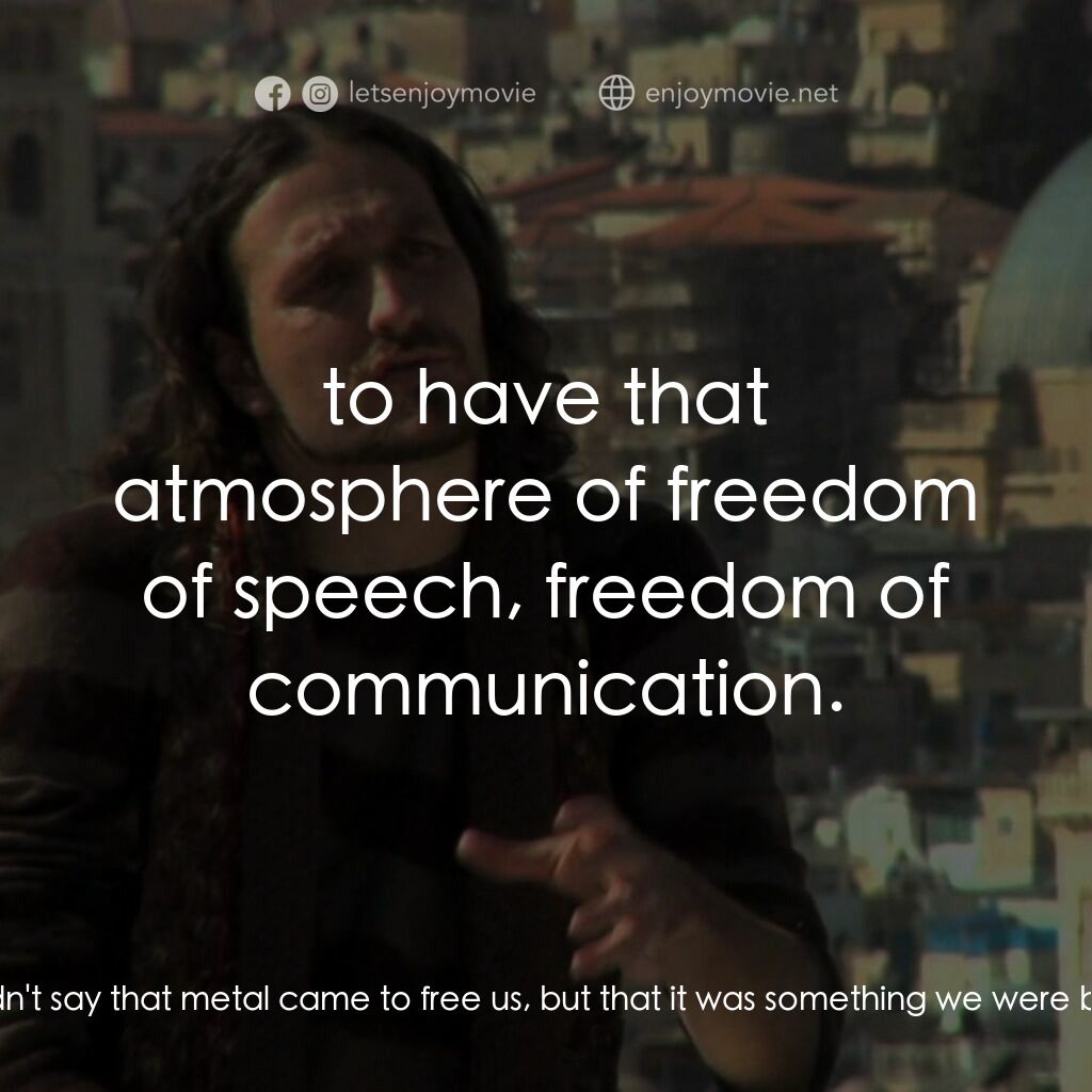 環球重金屬之旅電影對白：Rafael Bittencourt:  I wouldn't say that metal came to free us, but that it was s