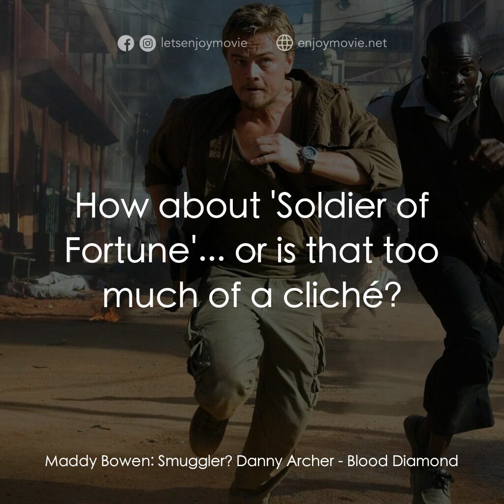 血鑽石電影對白：Maddy Bowen:  Smuggler? Danny Archer:  How about 'Soldier of Fortune'... or is th
