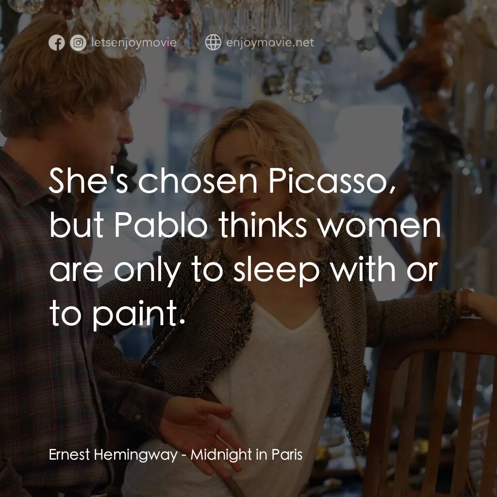 情迷午夜巴黎電影對白：Ernest Hemingway:  She's chosen Picasso, but Pablo thinks women are only to sleep