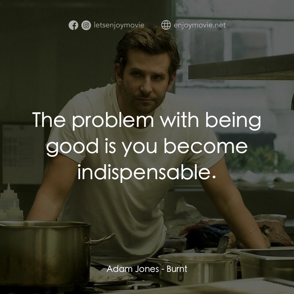 摘星廚神電影對白：Adam Jones:  The problem with being good is you become indispensable.