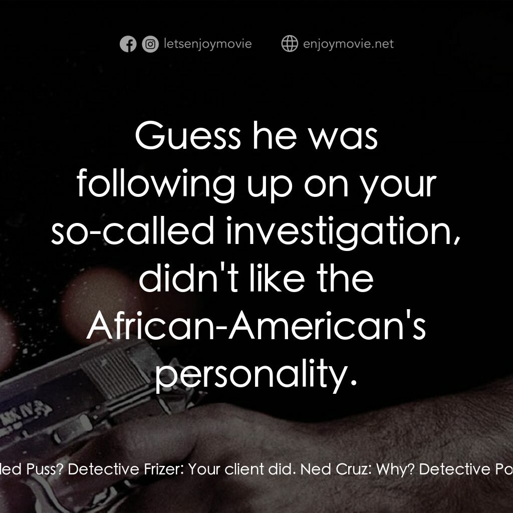 地心大爆炸電影對白：Ned Cruz:  Who killed Puss? Detective Frizer:  Your client did. Ned Cruz:  Why? D