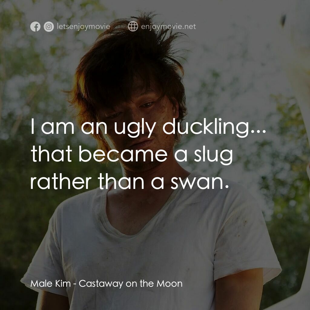 金氏漂流記電影對白：Male Kim:  I am an ugly duckling... that became a slug rather than a swan.