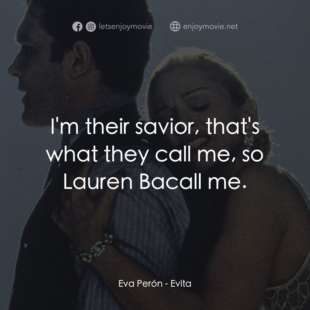 阿根廷，別為我哭泣電影對白：Eva Perón: I'm their savior, that's what they call me, so Lauren Bacall me.