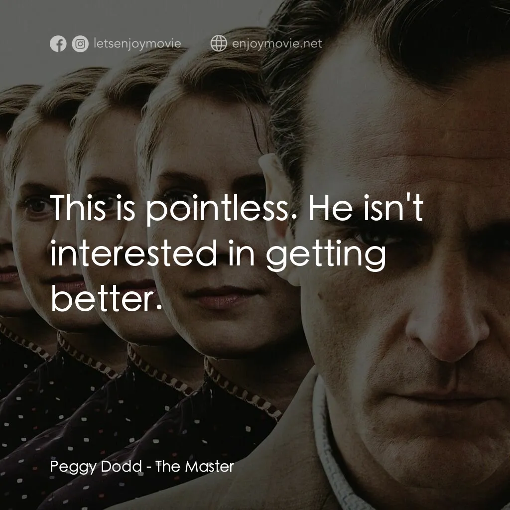 大師電影對白：Peggy Dodd:  This is pointless. He isn't interested in getting better.