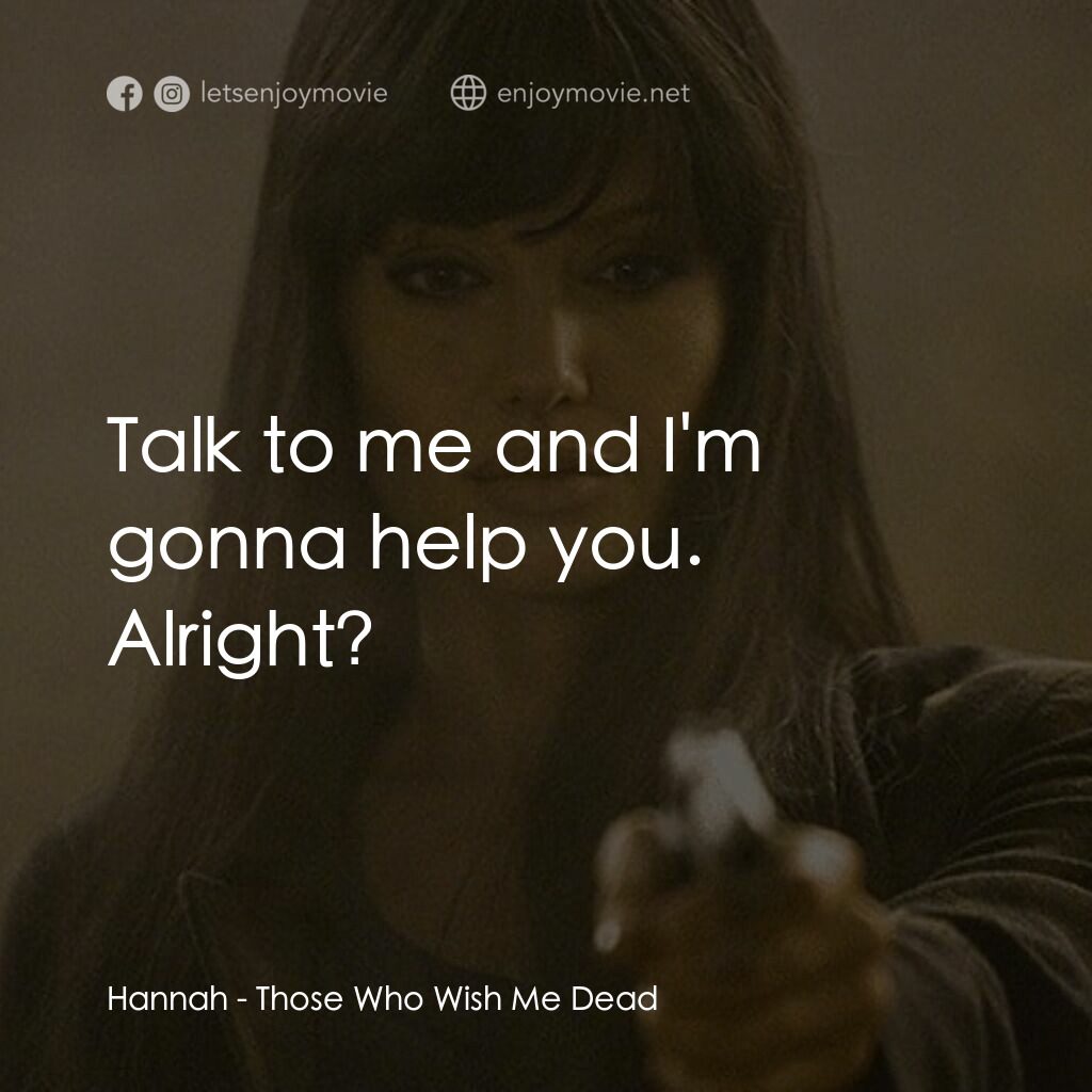 滅我者電影對白：Hannah:  Talk to me and I'm gonna help you. Alright?