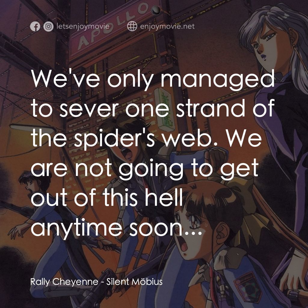 Silent Möbius 劇場版經典對白：Rally Cheyenne: We've only managed to sever one strand of the spider's web. We are not going 
