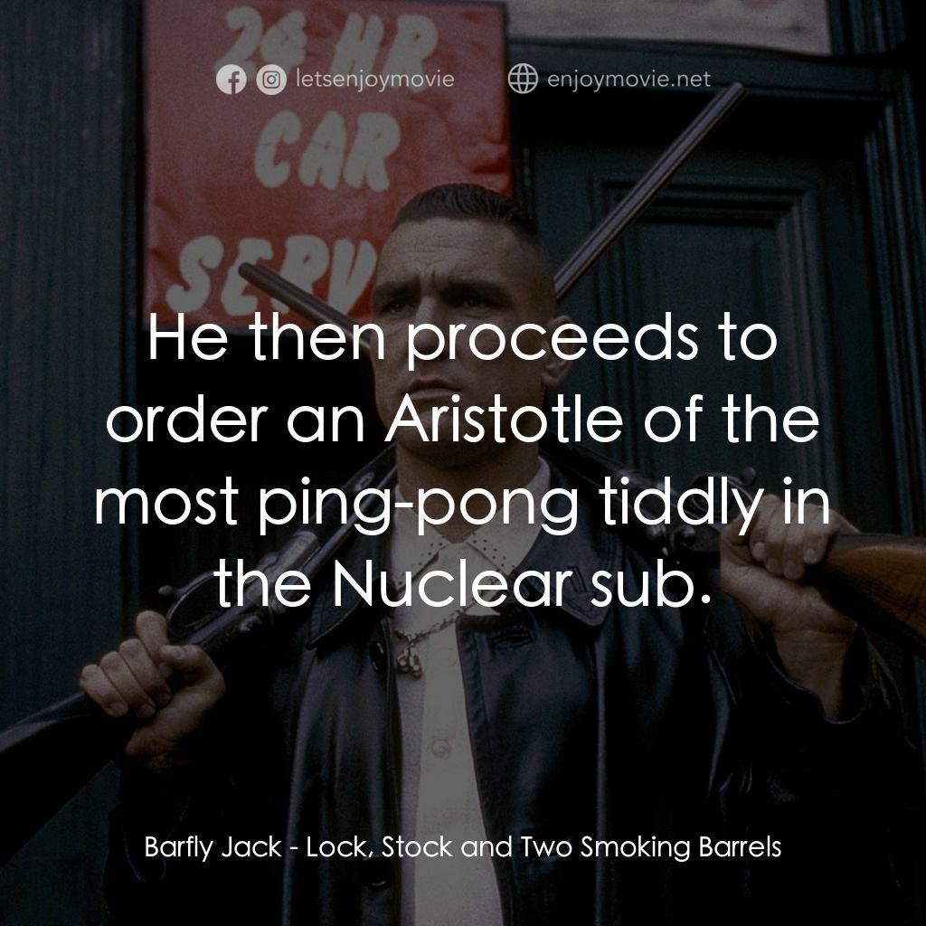 夠薑四小強電影對白：Barfly Jack: He then proceeds to order an Aristotle of the most ping-pong tiddly 