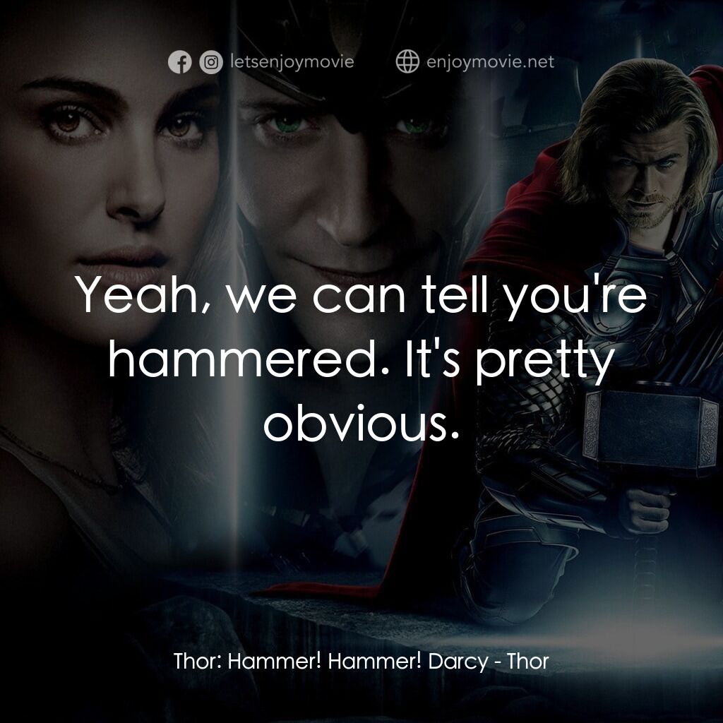 雷神奇俠電影對白：Thor:  Hammer! Hammer! Darcy:  Yeah, we can tell you're hammered. It's pretty obv