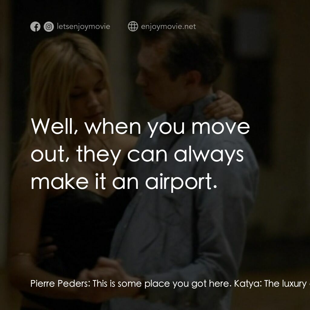 跟蹤大明星電影對白：Pierre Peders:  This is some place you got here. Katya:  The luxury of success. P