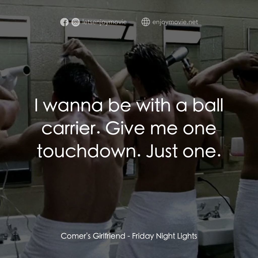 勝利之光電影對白：Comer's Girlfriend: I wanna be with a ball carrier. Give me one touchdown. Just o
