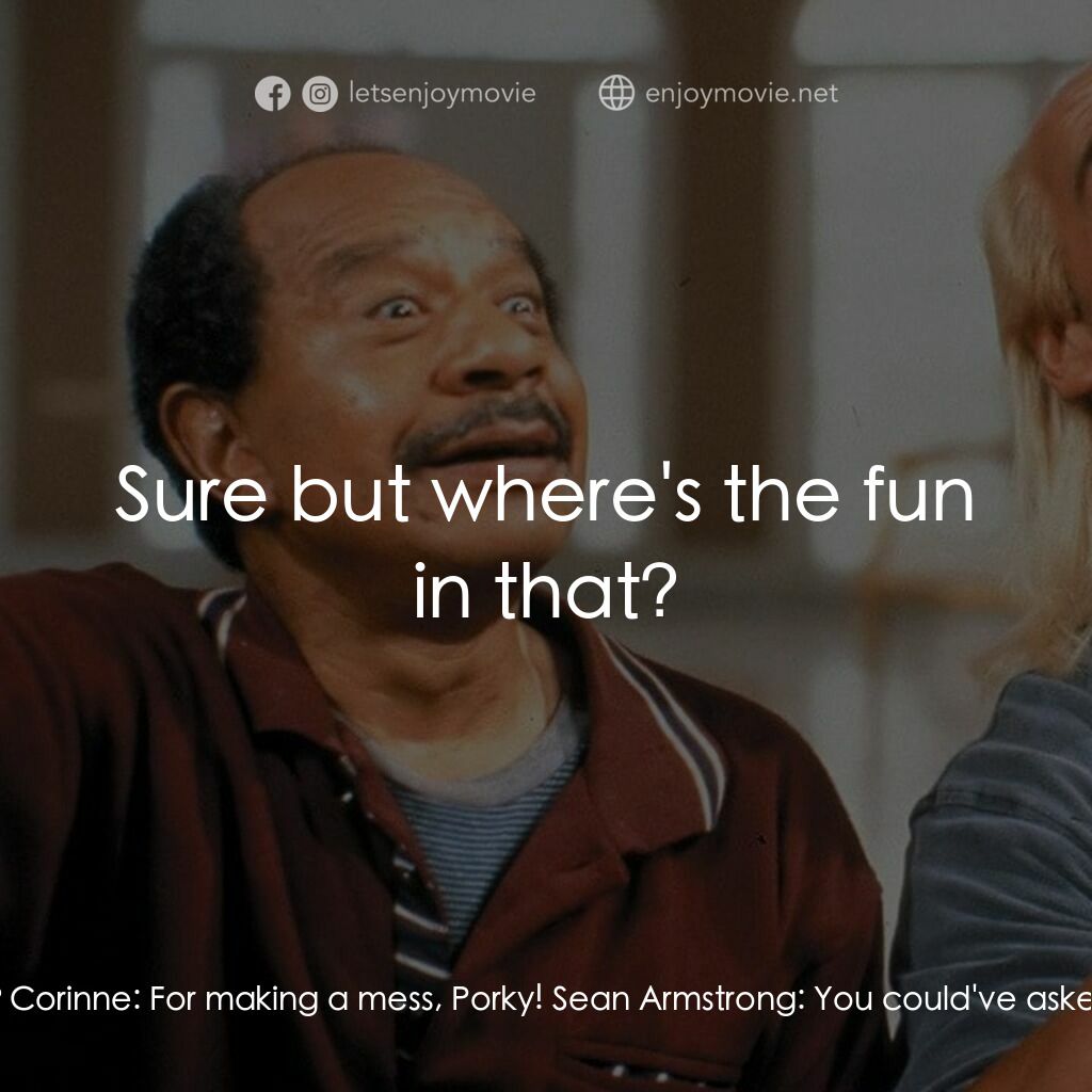 Mr. Nanny電影對白：Sean Armstrong:  What'd you do that for? Corinne:  For making a mess, Porky! Sean