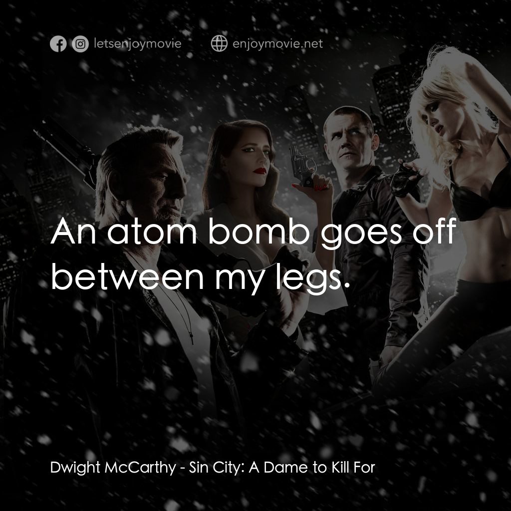 萬惡城市：紅顏奪命電影對白：Dwight McCarthy: An atom bomb goes off between my legs.