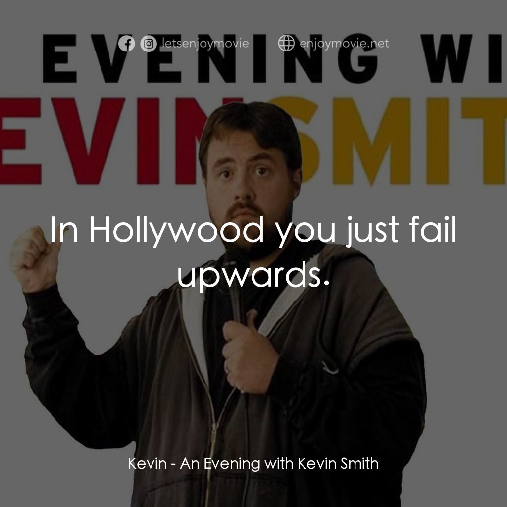 An Evening with Kevin Smith經典對白：Kevin: In Hollywood you just fail upwards.