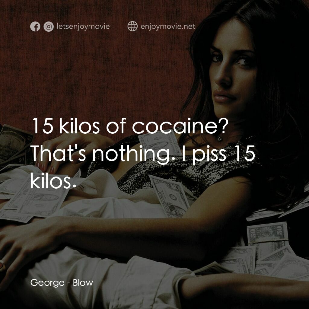 毒王電影對白：George:  15 kilos of cocaine? That's nothing. I piss 15 kilos.