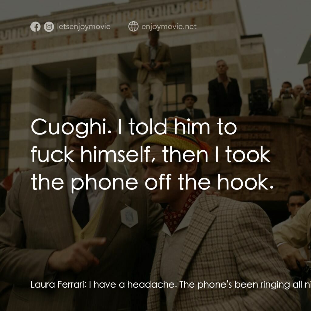 法拉利電影對白：Laura Ferrari:  I have a headache. The phone's been ringing all night. I took it 