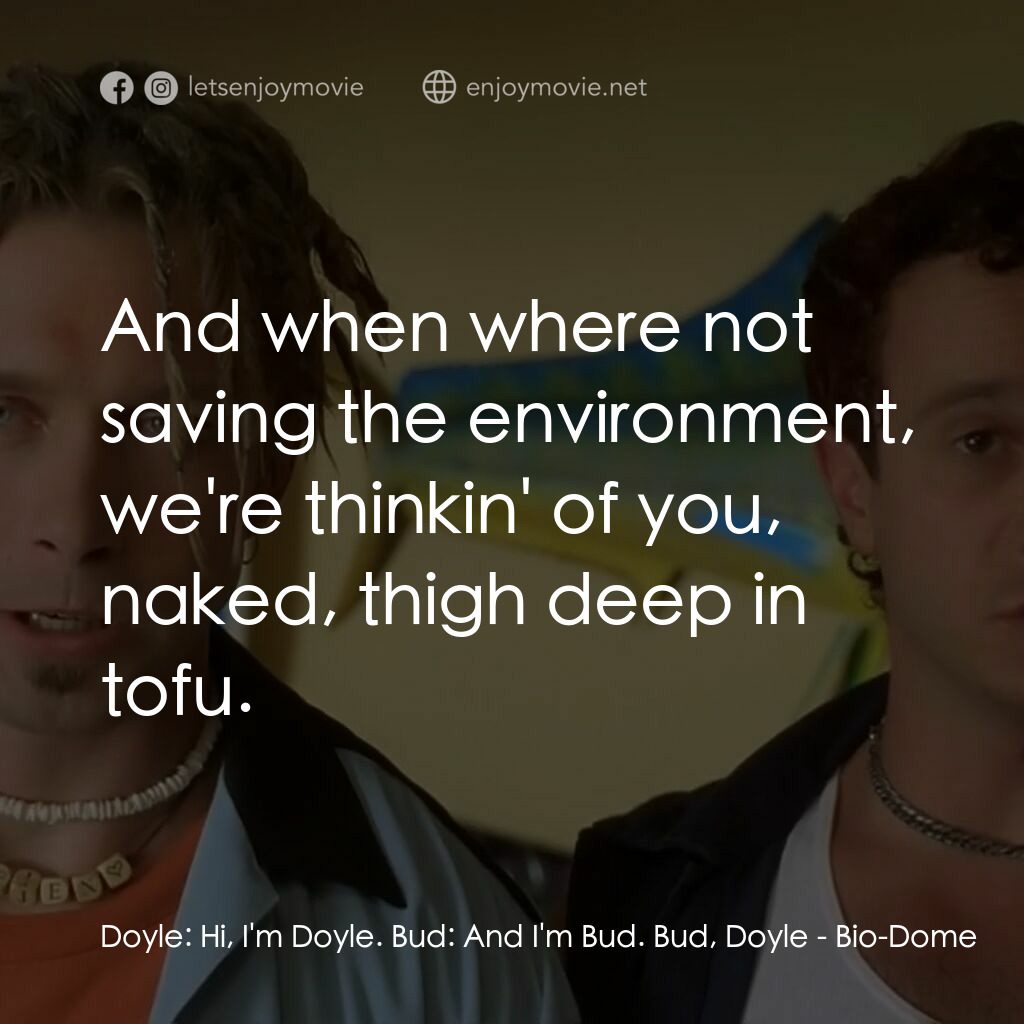 Bio-Dome電影對白：Doyle:  Hi, I'm Doyle. Bud:  And I'm Bud. Bud, Doyle:  And when where not saving 