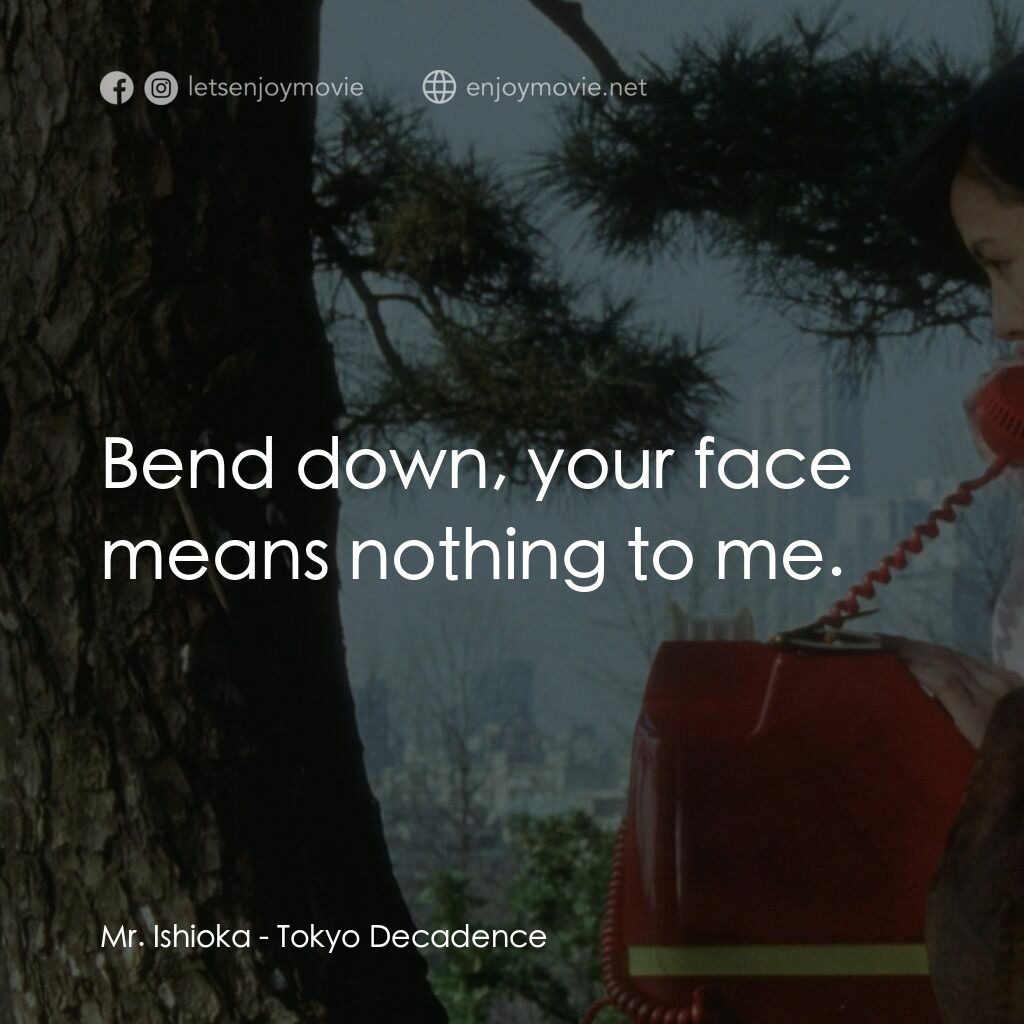 墮落東京電影對白：Mr. Ishioka:  Bend down, your face means nothing to me.