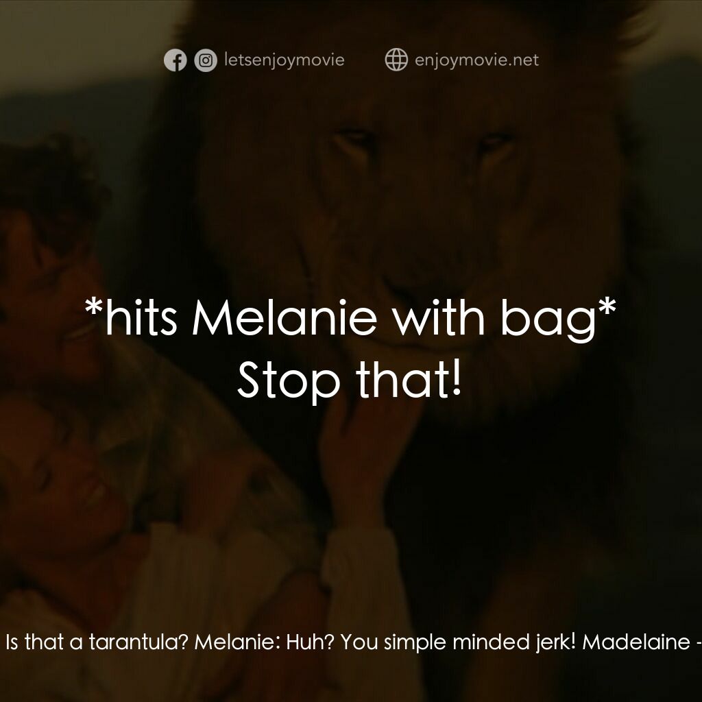 咆哮電影對白：John:  Is that a tarantula? Melanie:  Huh? You simple minded jerk! Madelaine:  *h