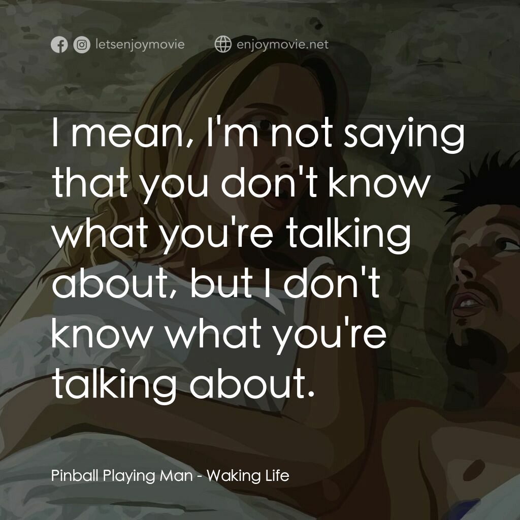 夢醒人生電影對白：Pinball Playing Man:  I mean, I'm not saying that you don't know what you're talk