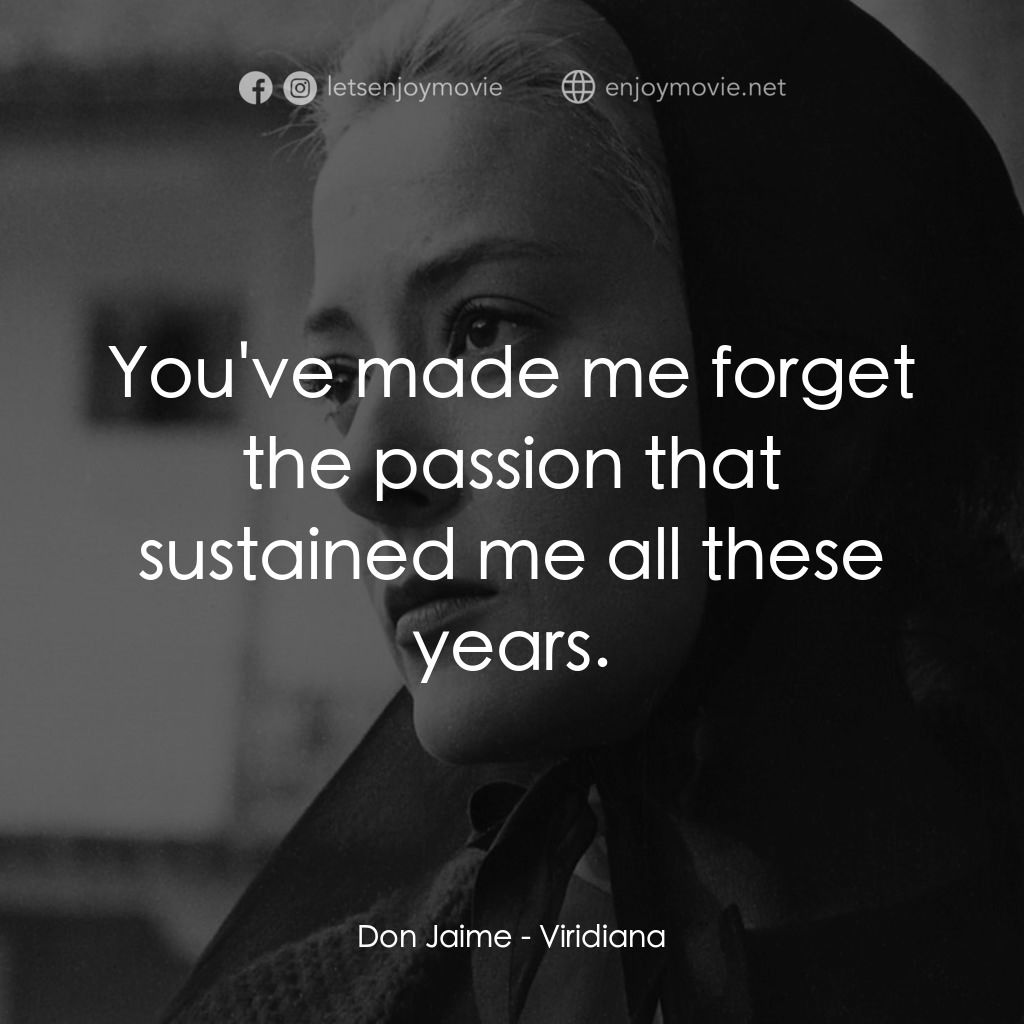 薇麗狄雅娜電影對白：Don Jaime: You've made me forget the passion that sustained me all these years.