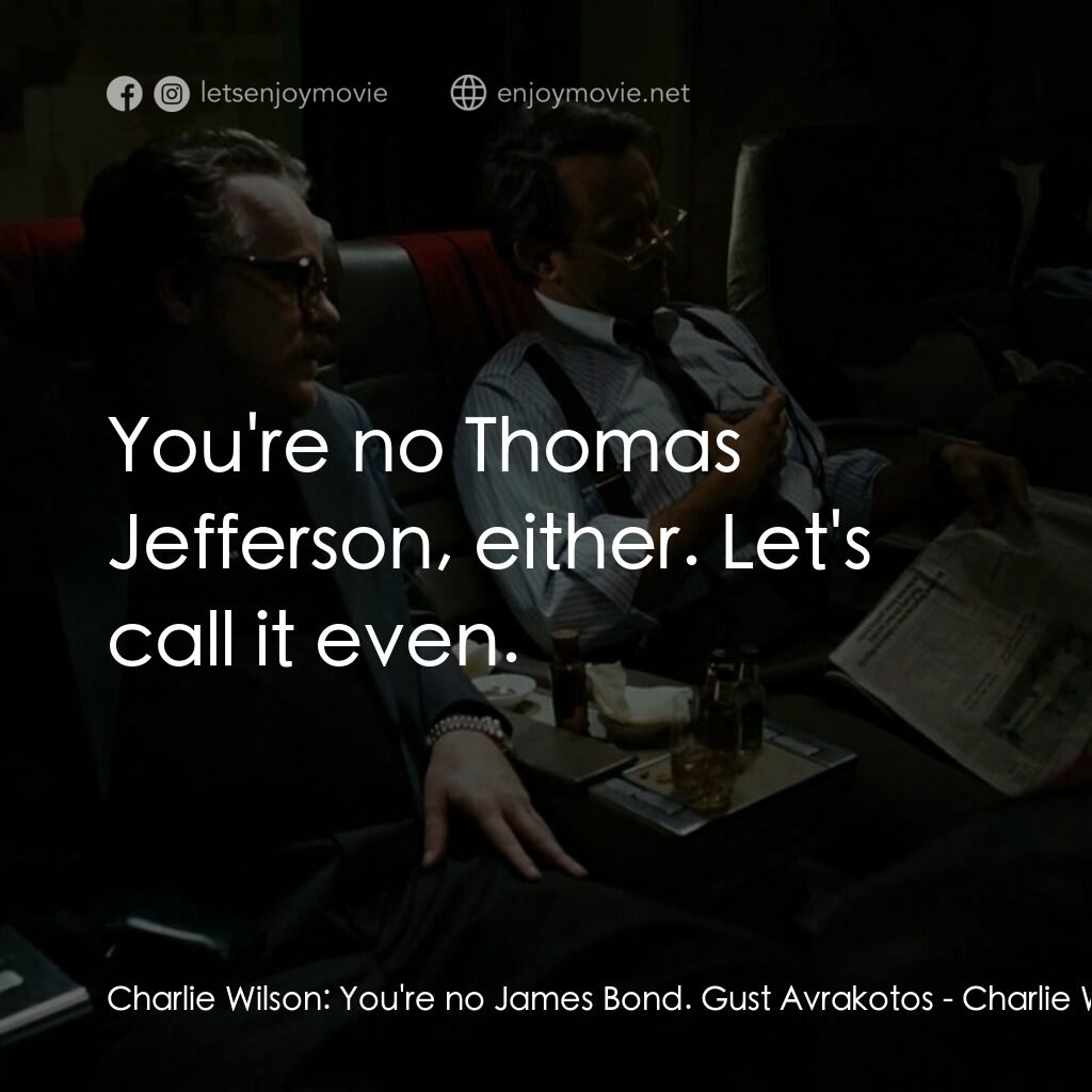 蓋世奇才電影對白：Charlie Wilson:  You're no James Bond. Gust Avrakotos:  You're no Thomas Jefferso