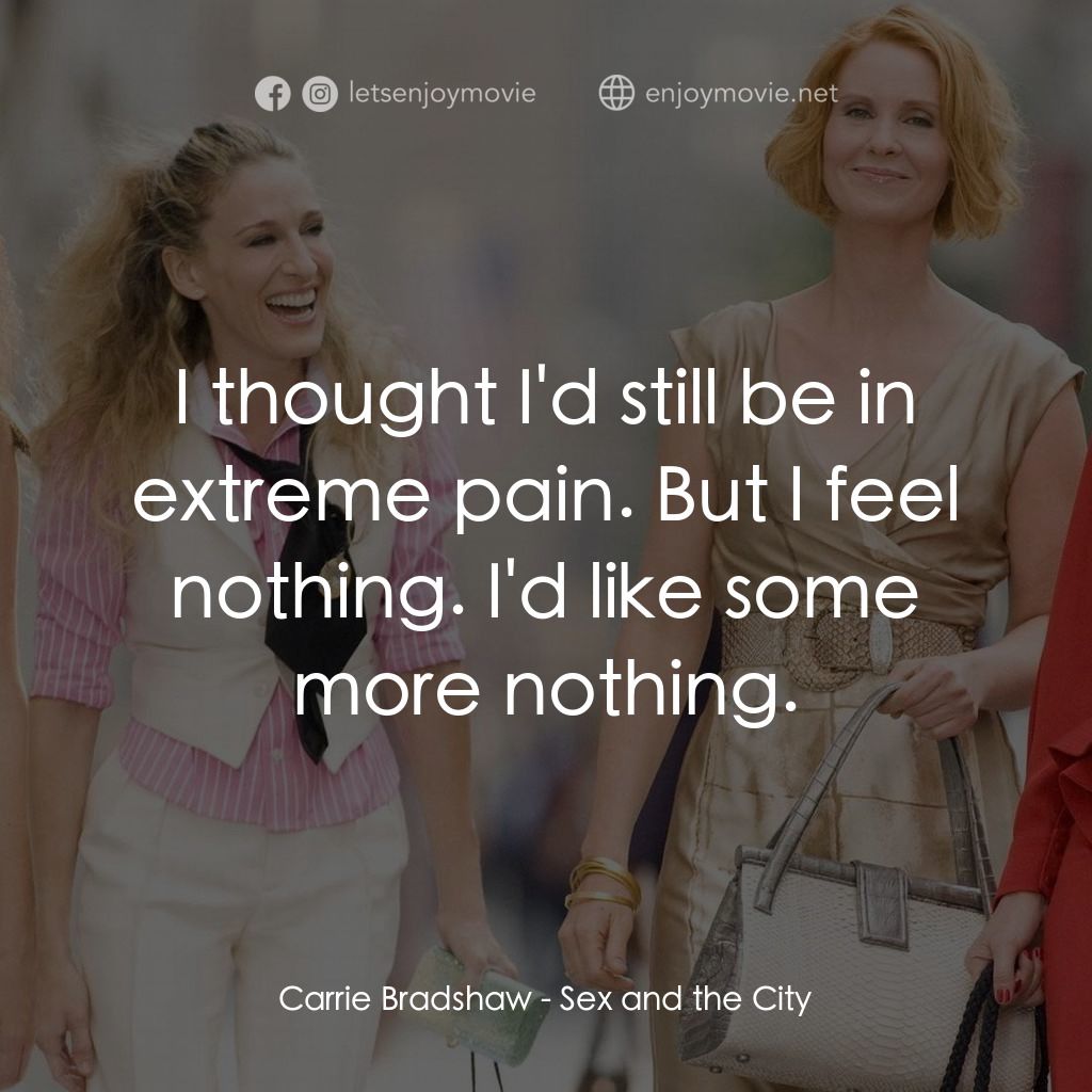色慾都市電影對白：Carrie Bradshaw: I thought I'd still be in extreme pain. But I feel nothing. I'd 