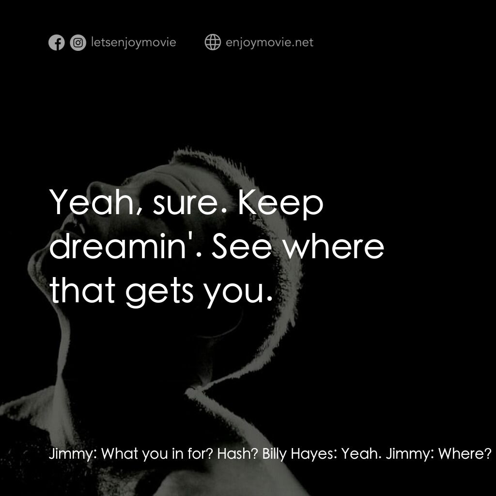 午夜快車電影對白：Jimmy:  What you in for? Hash? Billy Hayes:  Yeah. Jimmy:  Where? Billy Hayes:  T