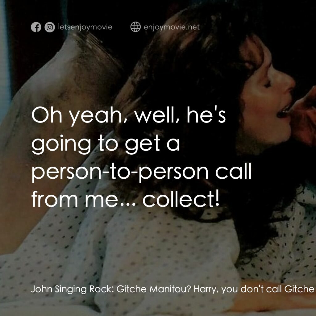 惡神電影對白：John Singing Rock:  Gitche Manitou? Harry, you don't call Gitche Manitou. He... H