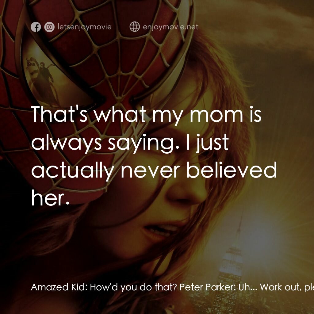 蜘蛛人2電影對白：Amazed Kid:  How'd you do that? Peter Parker:  Uh... Work out, plenty of rest. Yo