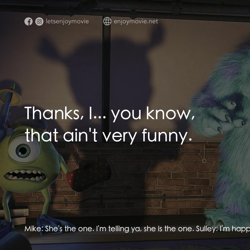 怪獸公司電影對白：Mike:  She's the one. I'm telling ya, she is the one. Sulley:  I'm happy for you.