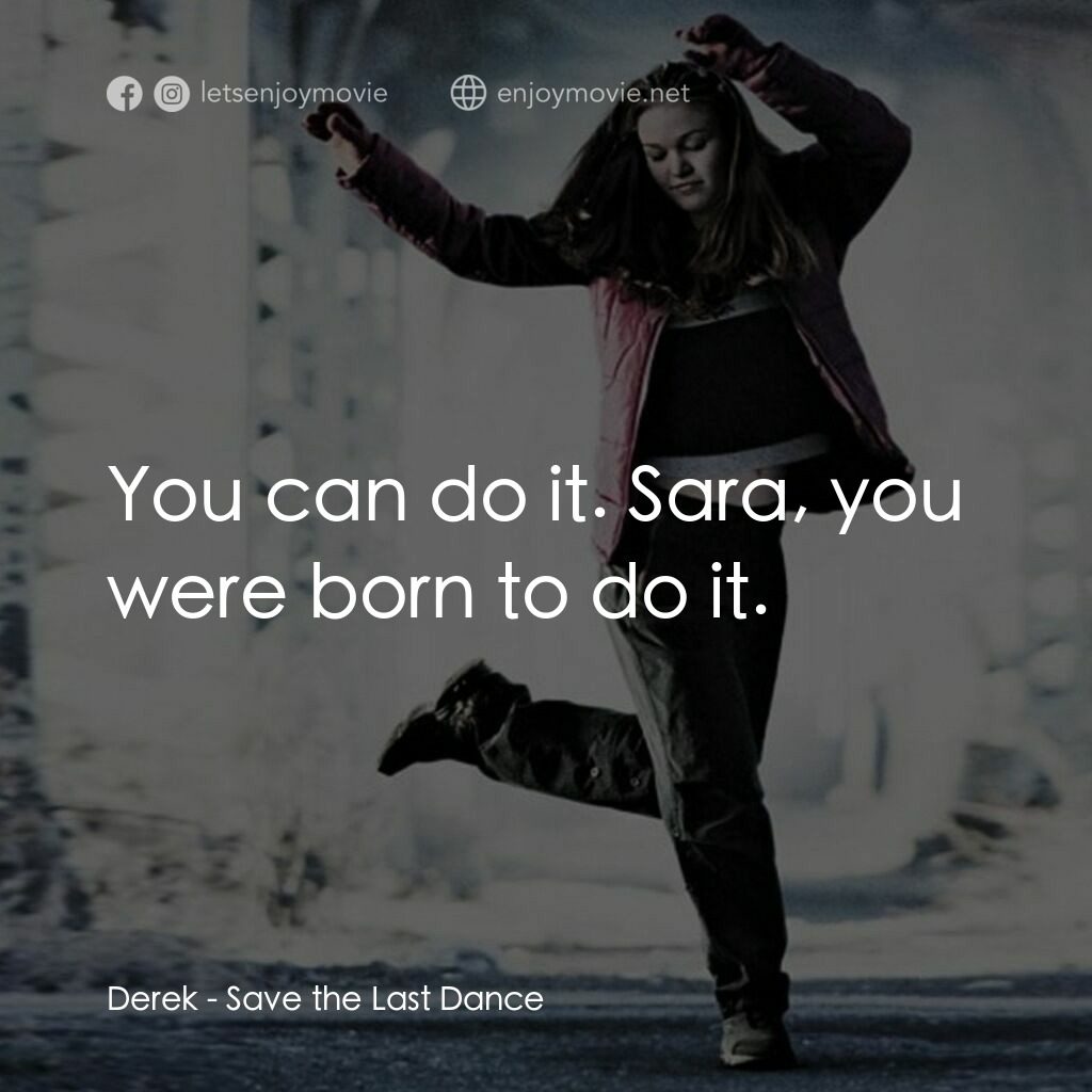 舞動激情電影對白：Derek:  You can do it. Sara, you were born to do it.