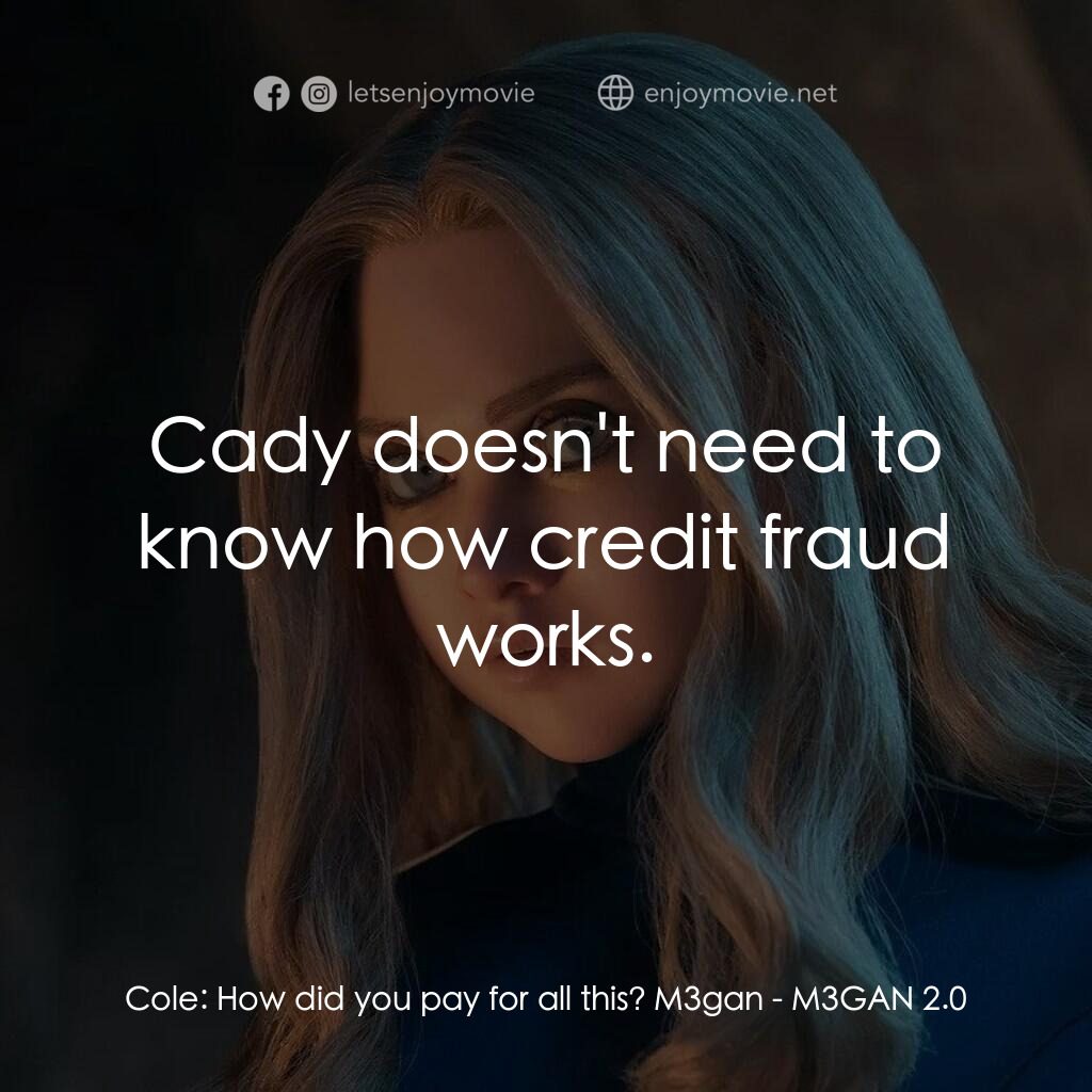 人工殺姬 2.0電影對白：Cole:  How did you pay for all this? M3gan:  Cady doesn't need to know how credit