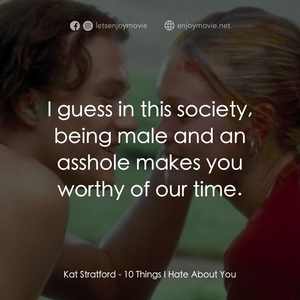 戀愛新世紀經典對白：Kat Stratford: I guess in this society, being male and an asshole makes you worthy of our time.