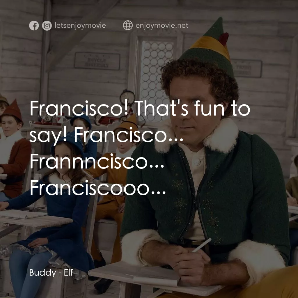 聖誕精靈電影對白：Buddy: Francisco! That's fun to say! Francisco... Frannncisco... Franciscooo...